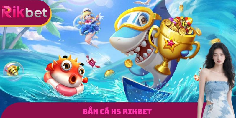 Bắn Cá H5 RIKBET - Xả Đạn Mỏi Tay, Nhận Quà Mê Say