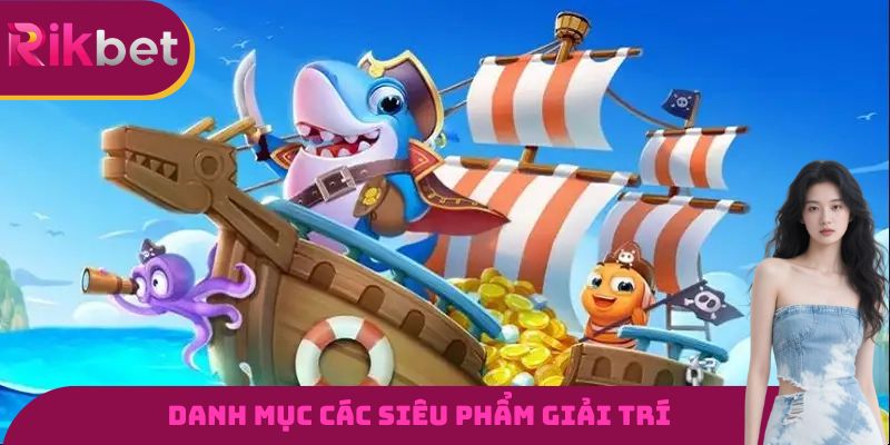 Danh mục các siêu phẩm giải trí tại nền tảng bắn cá RIKBET