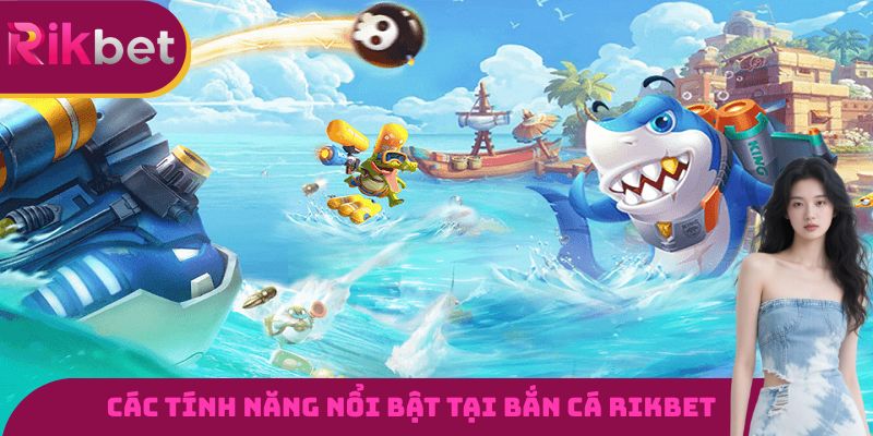 Những tính năng vô cùng nổi bật chỉ có tại bắn cá RIKBET