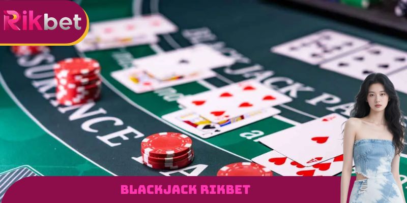 Blackjack RIKBET - Tựa Game Đổi Thưởng Hấp Dẫn Nhất Hiện Nay