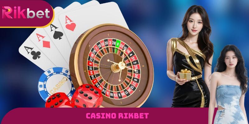 Một vài thông tin cơ bản cần nắm được về sảnh Casino RIKBET