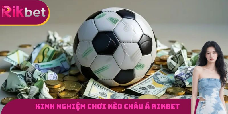 Kinh nghiệm chơi kèo châu Á RIKBET được nhiều cao thủ sử dụng