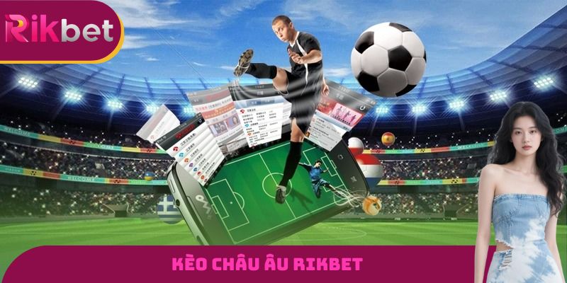 Kèo Châu Âu RIKBET - Tỷ Lệ Cược Phổ Biến Hàng Đầu Hiện Nay