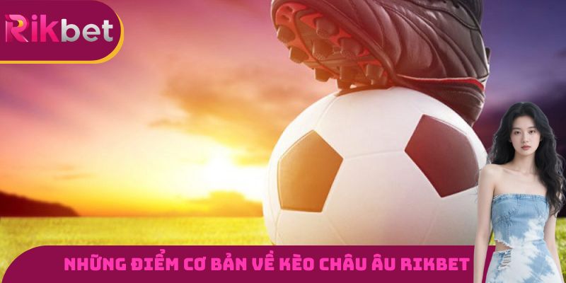 Những điểm cơ bản cần nắm được về kèo châu Âu RIKBET