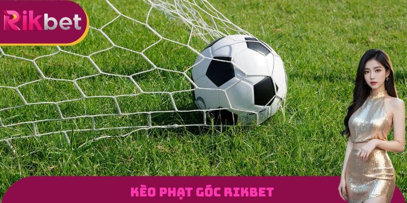 Kèo Phạt Góc RIKBET - Bí Quyết Soi Kèo Cực Chuẩn Để Ăn Tiền