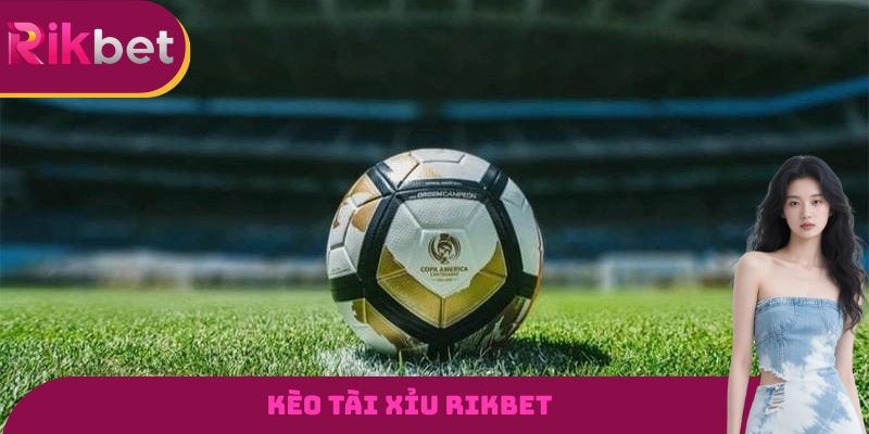 Kèo Tài Xỉu RIKBET - Loại Hình Đặt Cược Rất Được Yêu Thích