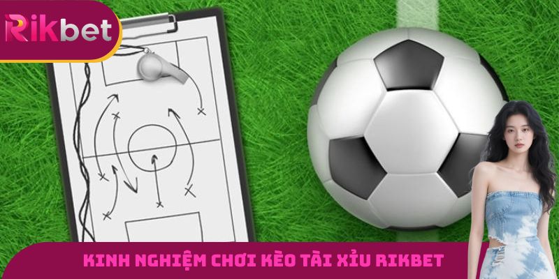 Kinh nghiệm chơi kèo tài xỉu RIKBET từ các cao thủ hàng đầu