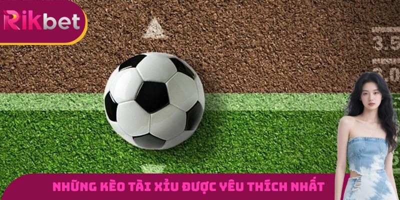 Những hình thức đặt cược kèo tài xỉu RIKBET được yêu thích nhất