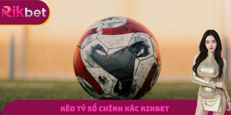 Kèo Tỷ Số Chính Xác RIKBET - Tỷ Lệ Ăn Thưởng Cực Hấp Dẫn