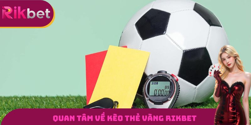 Quan tâm về kèo thẻ vàng Rikbet
