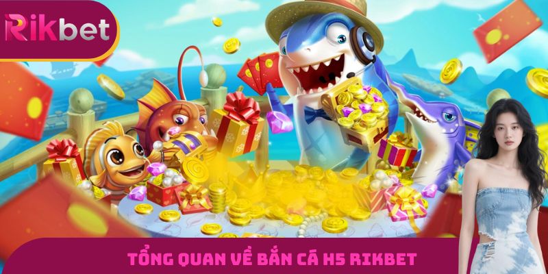Tổng quan về bắn cá H5 RIKBET