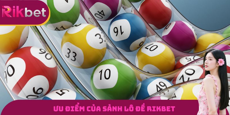 Lô Đề RIKBET - Sân Chơi Đổi Thưởng Hấp Dẫn Bậc Nhất 2026 3 Ưu điểm của sảnh lô đề RIKBET