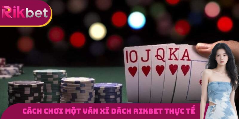 Cách chơi một ván xì dách RIKBET diễn ra thực tế