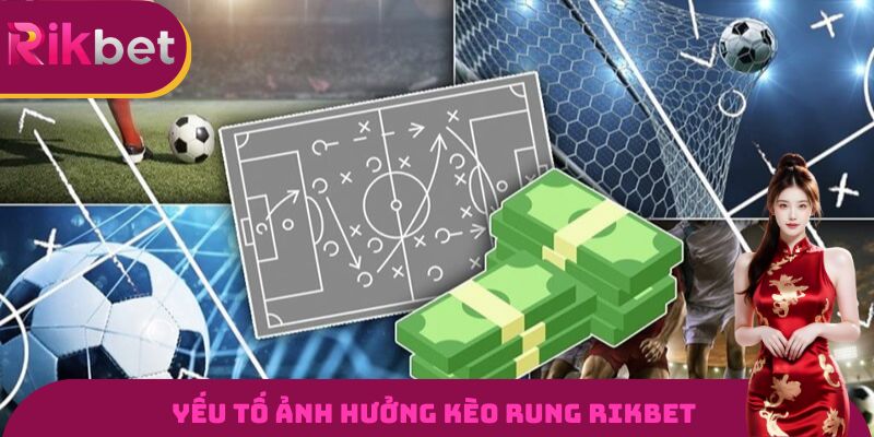 Yếu tố ảnh hưởng kèo rung Rikbet